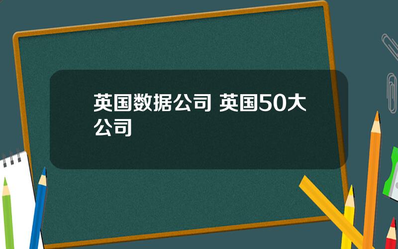 英国数据公司 英国50大公司